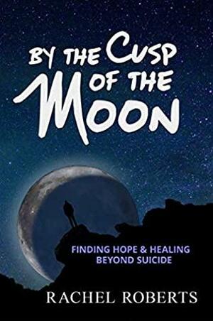 By the Cusp of the Moon: Finding Hope and Healing Beyond Suicide by Rachel Roberts