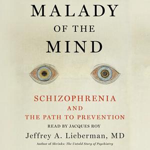 Malady of the Mind: Schizophrenia and the Path to Prevention by Jeffrey A. Lieberman