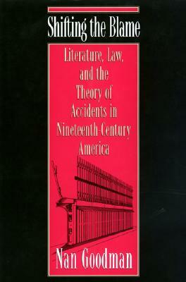 Shifting the Blame: Literature, Law, and the Theory of Accidents in Nineteenth-Century America by Nan Goodman