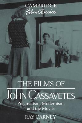 The Films of John Cassavetes: Pragmatism, Modernism, and the Movies by Ray Carney, Raymond Carney