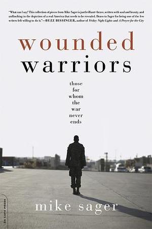 Wounded Warriors: Those for Whom the War Never Ends by Mike Sager, Mike Sager