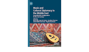 Music and Cultural Diplomacy in the Middle East: Geopolitical Re-Configurations for the 21st Century by Jonathan Shannon, Søren Møller Sørensen, Maria M. Rijo Lopes da Cunha, Virginia Danielson