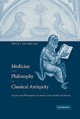 Medicine and Philosophy in Classical Antiquity: Doctors and Philosophers on Nature, Soul, Health and Disease by Philip J. Van Der Eijk