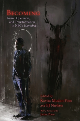 Becoming: Genre, Queerness, and Transformation in NBC's Hannibal by Kavita Mudan Finn, EJ Nielsen