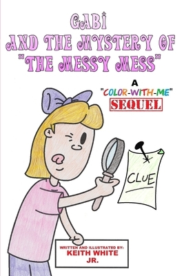 Gabi and The Mystery of "The Messy Mess": A "Color-With-Me" Adventure by Keith White