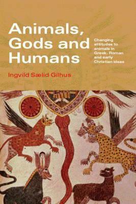 Animals, Gods, and Humans: Changing Attitudes to Animals in Greek, Roman, and Early Christian Thought by Ingvild Sælid Gilhus