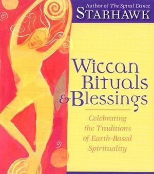 Wiccan Rituals & Blessings: Celebrating the Traditions of Earth-Based Spirituality by Starhawk