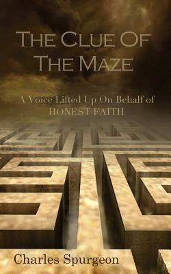 The Clue of the Maze: A Voice Lifted up on behalf of Honest Faith by Charles H. Spurgeon