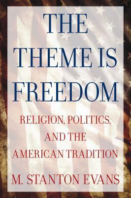 The Theme Is Freedom: Religion, Politics, and the American Tradition by M. Stanton Evans