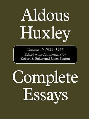 Complete Essays, Vol. V: 1939-1956 by James Sexton, Robert S. Baker, Aldous Huxley