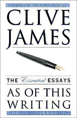 As of This Writing: The Essential Essays, 1968-2002 by Clive James