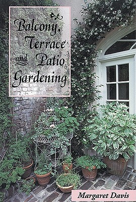 Balcony, Terrace, & Patio Gardening by Margaret Davis