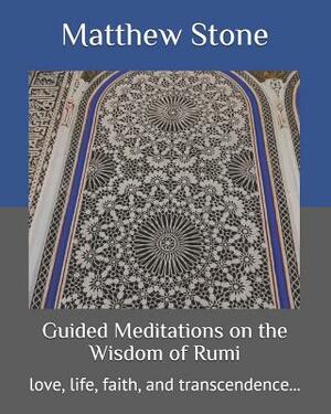 Guided Meditations on the Wisdom of Rumi: love, life, faith, and transcendence... by Matthew Stone