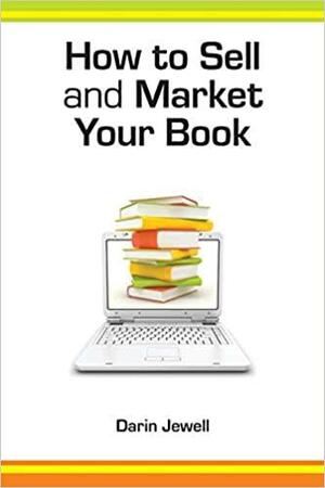 How to Sell and Market Your Book: A Step-by-Step Guide by Darin Jewell