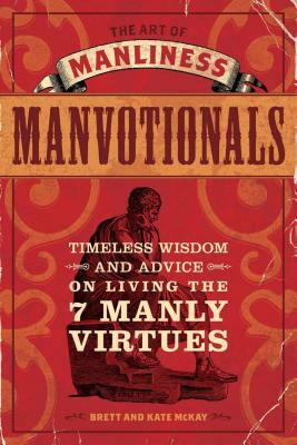 The Art of Manliness Manvotionals: Timeless Wisdom and Advice on Living the 7 Manly Virtues by Kate McKay, Brett McKay