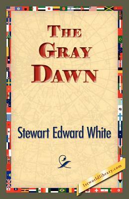 The Gray Dawn by Stewart Edward White