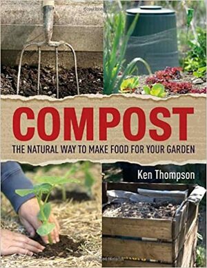 Compost: The Natural Way to Make Food for Your Garden by Ken Thompson