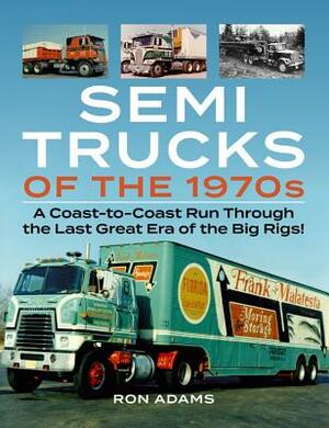 Semi Trucks of the 1970s: A Coast-To-Coast Run Through the Last Great Era of the Big Rigs! by Ron Adams