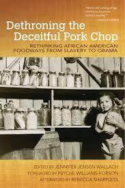 Dethroning the Deceitful Pork Chop: Rethinking African American Foodways from Slavery to Obama by Jennifer Jensen Wallach