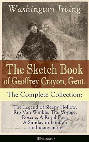 The Sketch Book of Geoffrey Crayon, Gent. - The Complete Collection: The Legend of Sleepy Hollow, Rip Van Winkle, The Voyage, Roscoe, A Royal Poet, A Sunday in London and many more by Geoffrey Crayon