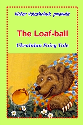 The Loaf-ball: Ukrainian fairy tale by Victor Voloshchuk