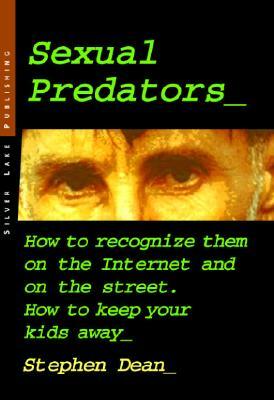 Sexual Predators: How to Recognize Them on the Internet and on the Street - How to Keep Your Kids Away by Stephen Dean