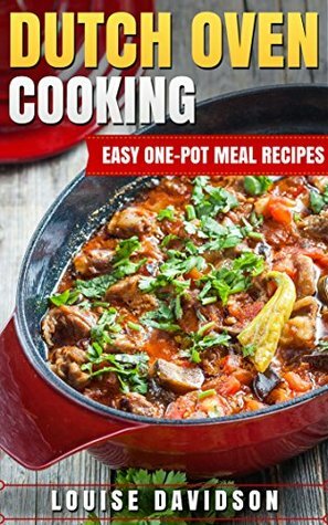 Dutch Oven Cooking: Easy One-Pot Meal Recipes by Louise Davidson