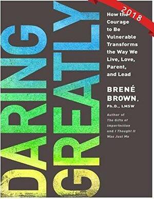 Brené Brown: Daring Greatly: How the Courage to Be Vulnerable Transforms the Way We Live, Love, Parent, and Lead by Brené Brown