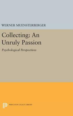 Collecting: An Unruly Passion: Psychological Perspectives by Werner Muensterberger