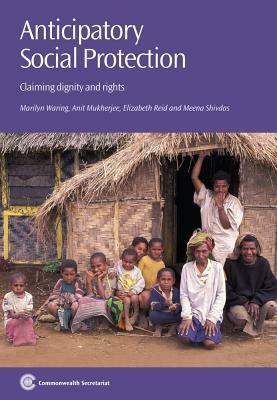 Anticipatory Social Protection: Claiming Dignity and Rights by Anit N. Mukherjee, Elizabeth Reid, Marilyn Waring