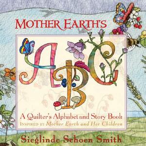 Mother Earth's ABC: A Quilter's Alphabet and Story Book by Sieglinde Schoen Smith