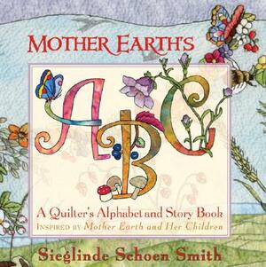 Mother Earth's ABC: A Quilter's Alphabet and Story Book by Sieglinde Schoen Smith