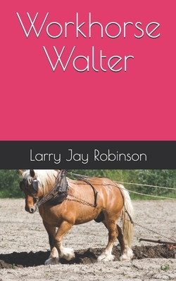 Workhorse Walter by Larry Jay Robinson