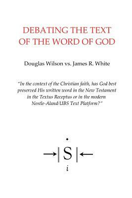 Debating the Text of the Word of God by James R. White, Douglas Wilson