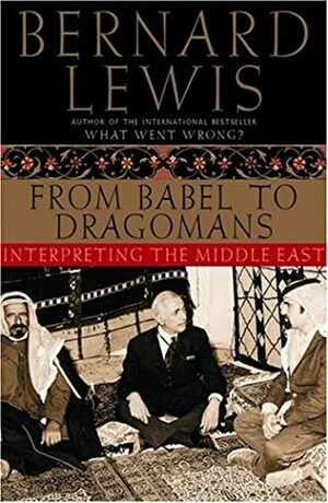 From Babel to Dragomans: Interpreting the Middle East by Bernard Lewis