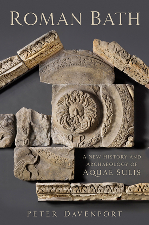 Roman Bath: A New History and Archaeology of Aquae Sulis by Peter Davenport