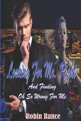 Looking For Mr. Right: And Finding Oh So Wrong For Me by Robin Rance