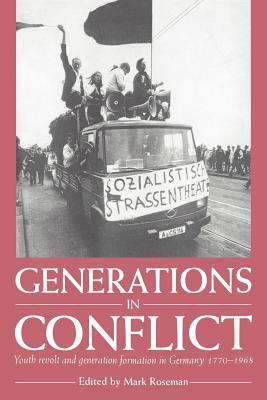 Generations in Conflict: Youth Revolt and Generation Formation in Germany 1770-1968 by Mark Roseman