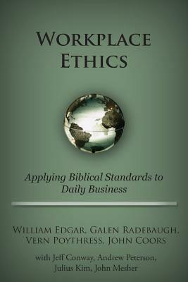 Workplace Ethics by John Coors, William Edgar, Vern Poythress