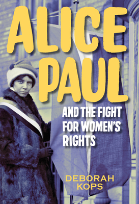 Alice Paul and the Fight for Women's Rights: From the Vote to the Equal Rights Amendment by Deborah Kops