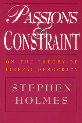 Passions and Constraint: On the Theory of Liberal Democracy by Stephen Holmes