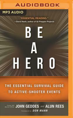 Be a Hero: The Essential Survival Guide to Active-Shooter Events by John Geddes, Alun Rees