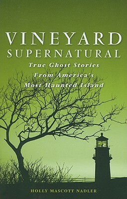 Vineyard Supernatural: True Ghost Stories from America's Most Haunted Island by Holly Nadler