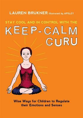 Stay Cool and in Control with the Keep-Calm Guru: Wise Ways for Children to Regulate Their Emotions and Senses by Lauren Brukner