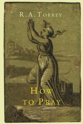 How to Pray by R. a. Torrey