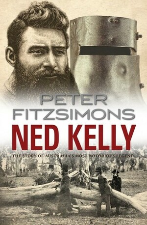 Ned Kelly: The Story of Australia's Most Notorious Legend by Peter FitzSimons