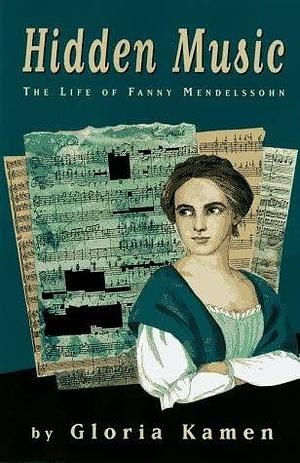 Hidden Music: The Life of Fanny Mendelssohn by Gloria Kamen