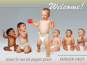 Welcome!: Prayers for New and Pregnant Parents by Kathleen Finley