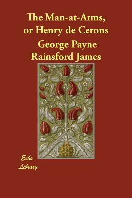 The Man-at-Arms, or Henry de Cerons by George Payne Rainsford James