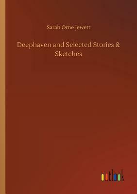 Deephaven and Selected Stories & Sketches by Sarah Orne Jewett